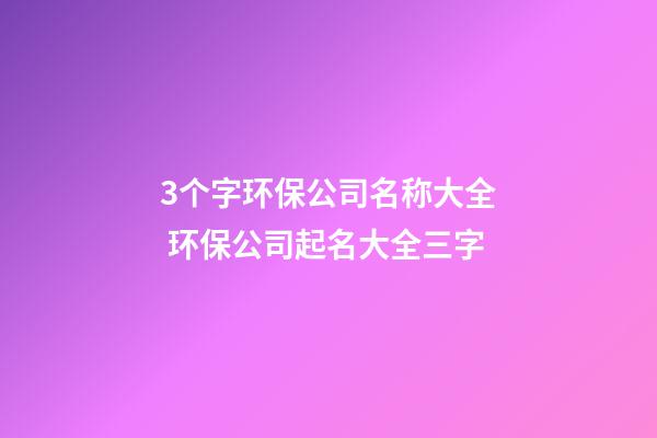 3个字环保公司名称大全 环保公司起名大全三字-第1张-公司起名-玄机派